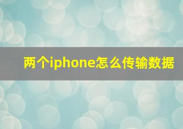 两个iphone怎么传输数据