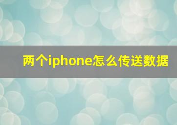 两个iphone怎么传送数据