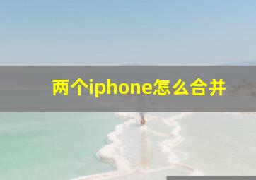 两个iphone怎么合并