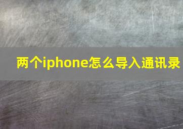 两个iphone怎么导入通讯录