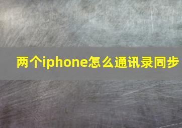 两个iphone怎么通讯录同步