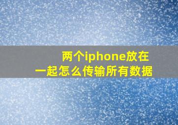 两个iphone放在一起怎么传输所有数据