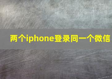 两个iphone登录同一个微信