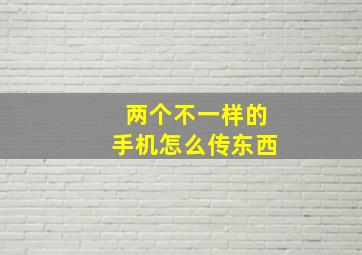 两个不一样的手机怎么传东西