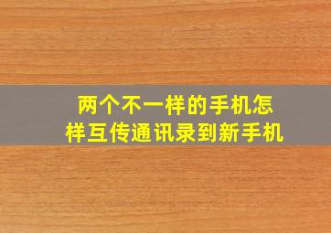 两个不一样的手机怎样互传通讯录到新手机