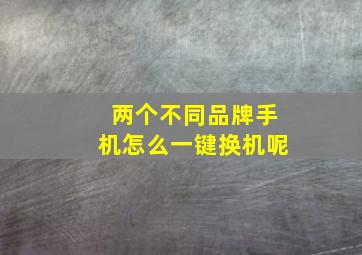 两个不同品牌手机怎么一键换机呢