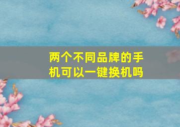 两个不同品牌的手机可以一键换机吗