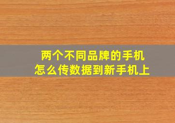 两个不同品牌的手机怎么传数据到新手机上