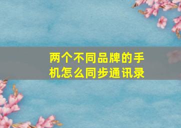 两个不同品牌的手机怎么同步通讯录