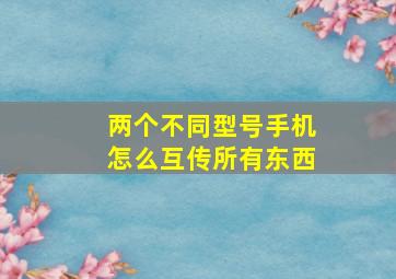 两个不同型号手机怎么互传所有东西