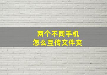 两个不同手机怎么互传文件夹