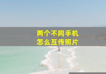 两个不同手机怎么互传照片