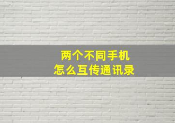 两个不同手机怎么互传通讯录