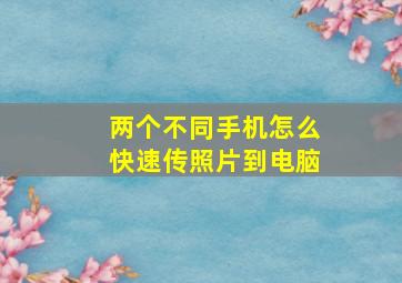 两个不同手机怎么快速传照片到电脑