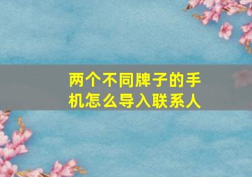 两个不同牌子的手机怎么导入联系人