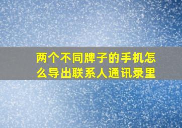 两个不同牌子的手机怎么导出联系人通讯录里