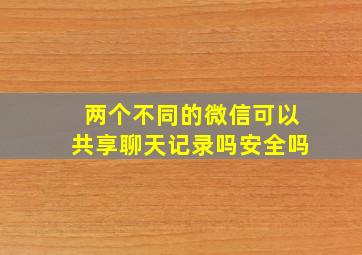 两个不同的微信可以共享聊天记录吗安全吗