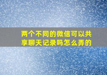 两个不同的微信可以共享聊天记录吗怎么弄的