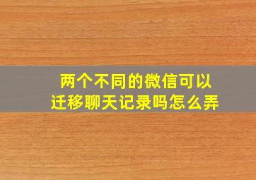 两个不同的微信可以迁移聊天记录吗怎么弄