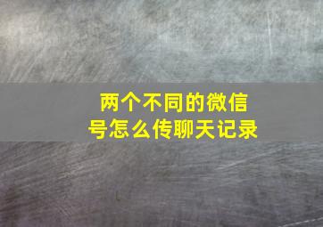 两个不同的微信号怎么传聊天记录