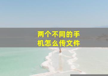 两个不同的手机怎么传文件