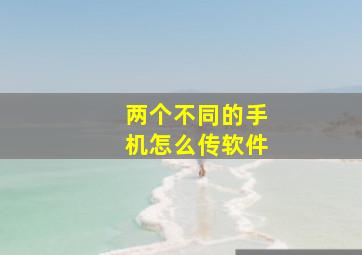 两个不同的手机怎么传软件