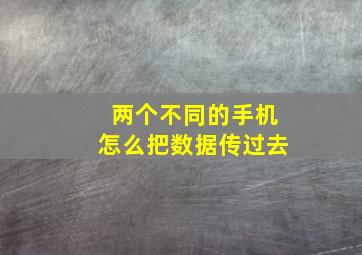 两个不同的手机怎么把数据传过去