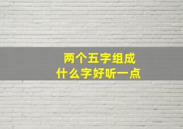 两个五字组成什么字好听一点