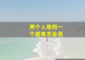 两个人登同一个爱奇艺会员