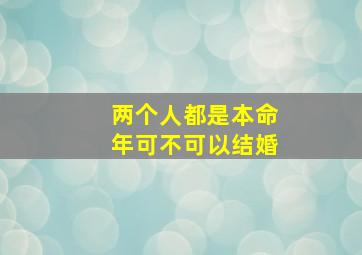 两个人都是本命年可不可以结婚