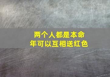 两个人都是本命年可以互相送红色