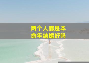 两个人都是本命年结婚好吗