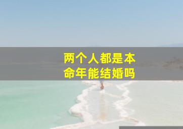 两个人都是本命年能结婚吗