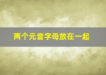 两个元音字母放在一起