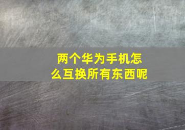 两个华为手机怎么互换所有东西呢