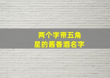 两个字带五角星的酱香酒名字