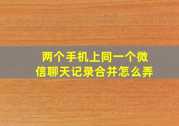 两个手机上同一个微信聊天记录合并怎么弄