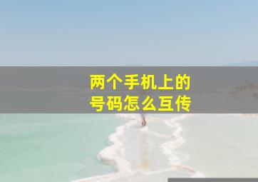 两个手机上的号码怎么互传