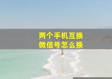 两个手机互换微信号怎么换