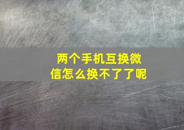 两个手机互换微信怎么换不了了呢