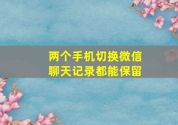 两个手机切换微信聊天记录都能保留