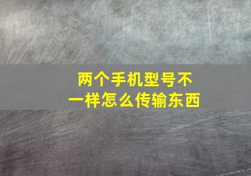 两个手机型号不一样怎么传输东西