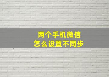 两个手机微信怎么设置不同步