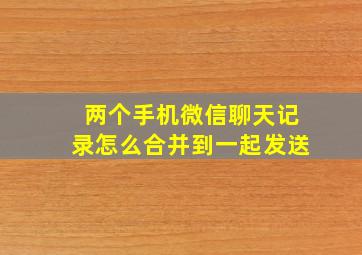 两个手机微信聊天记录怎么合并到一起发送