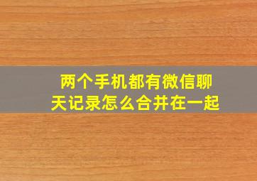 两个手机都有微信聊天记录怎么合并在一起