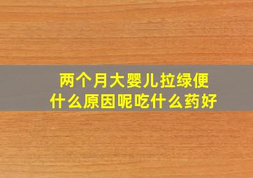 两个月大婴儿拉绿便什么原因呢吃什么药好