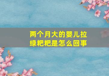 两个月大的婴儿拉绿粑粑是怎么回事