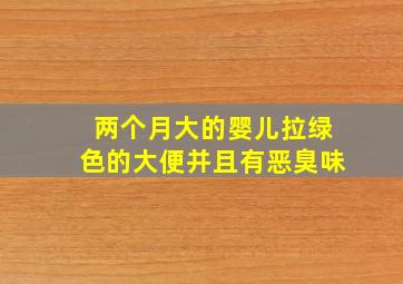 两个月大的婴儿拉绿色的大便并且有恶臭味