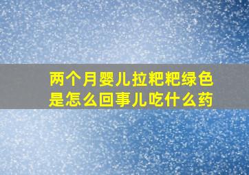 两个月婴儿拉粑粑绿色是怎么回事儿吃什么药