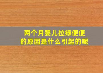 两个月婴儿拉绿便便的原因是什么引起的呢